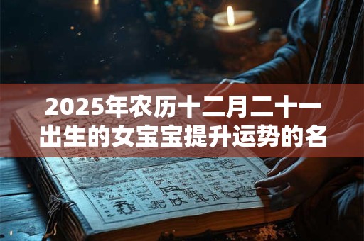 2025年农历十二月二十一出生的女宝宝提升运势的名字