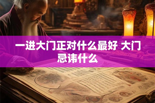 一进大门正对什么最好 大门忌讳什么