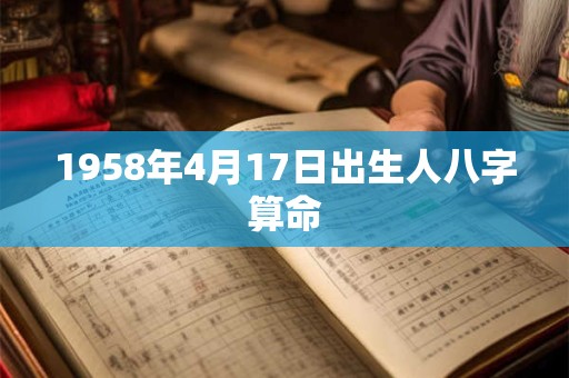 1958年4月17日出生人八字算命