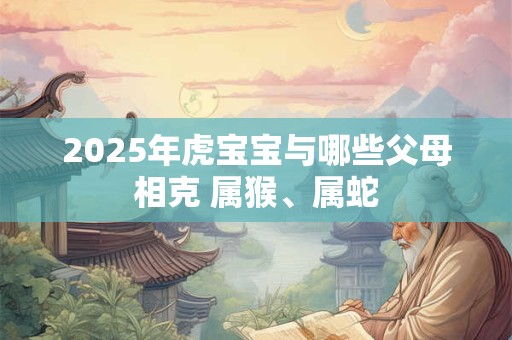 2025年虎宝宝与哪些父母相克 属猴、属蛇