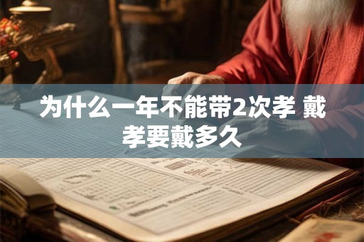 为什么一年不能带2次孝 戴孝要戴多久