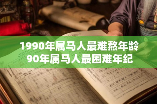 1990年属马人最难熬年龄 90年属马人最困难年纪