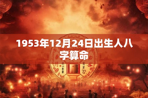 详细阅读:1953年12月24日出生人八字算命 1953年12月24日出生人八字算命