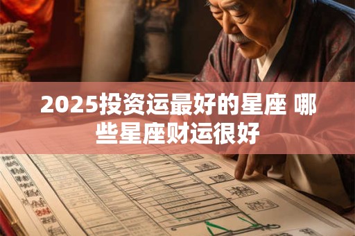 2025投资运最好的星座 哪些星座财运很好