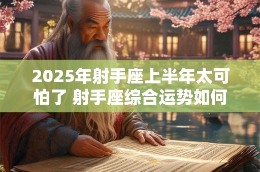 2025年射手座上半年太可怕了 射手座综合运势如何