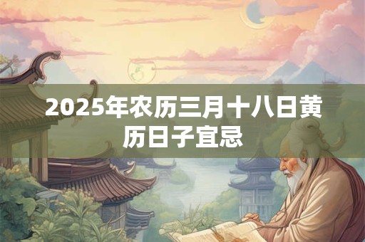 2025年农历三月十八日黄历日子宜忌