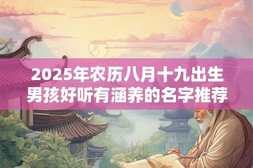 2025年农历八月十九出生男孩好听有涵养的名字推荐