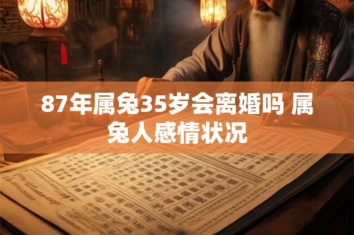 87年属兔35岁会离婚吗 属兔人感情状况