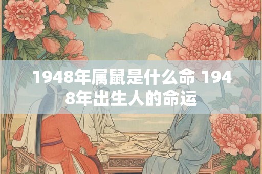 1948年属鼠是什么命 1948年出生人的命运