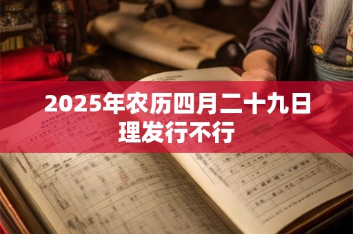 2025年农历四月二十九日理发行不行