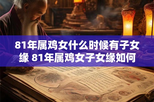 81年属鸡女什么时候有子女缘 81年属鸡女子女缘如何