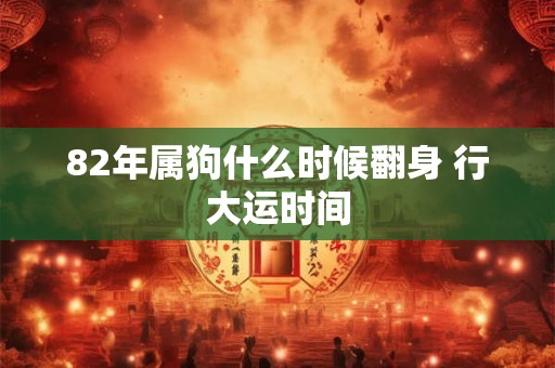 82年属狗什么时候翻身 行大运时间