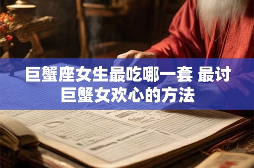 巨蟹座女生最吃哪一套 最讨巨蟹女欢心的方法