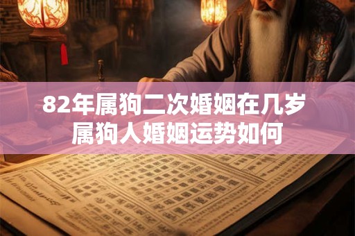 82年属狗二次婚姻在几岁 属狗人婚姻运势如何