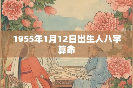 1955年1月12日出生人八字算命