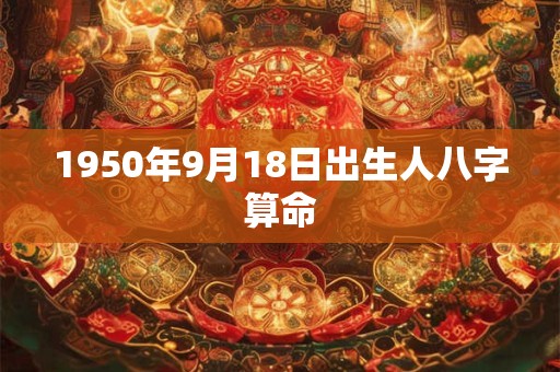 1950年9月18日出生人八字算命