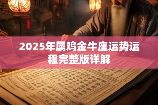 2025年属鸡金牛座运势运程完整版详解 2025年属鸡金牛座运势运程完整版详解