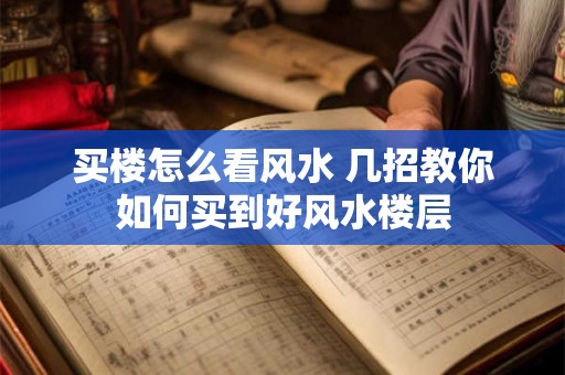 买楼怎么看风水 几招教你如何买到好风水楼层