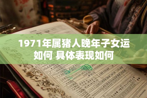 1971年属猪人晚年子女运如何 具体表现如何