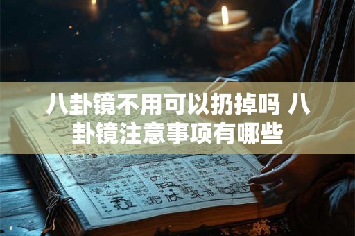 八卦镜不用可以扔掉吗 八卦镜注意事项有哪些