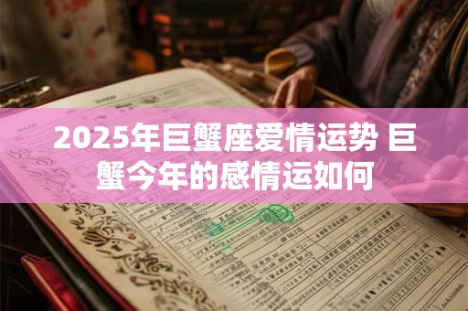 2025年巨蟹座爱情运势 巨蟹今年的感情运如何