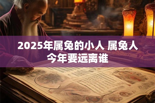 2025年属兔的小人 属兔人今年要远离谁