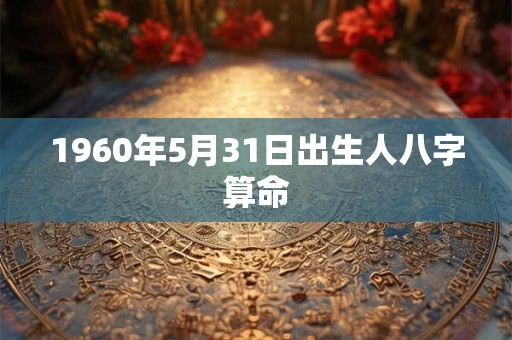 1960年5月31日出生人八字算命