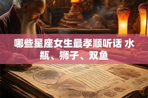 哪些星座女生最孝顺听话 水瓶、狮子、双鱼