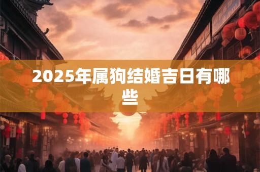 2025年属狗结婚吉日有哪些