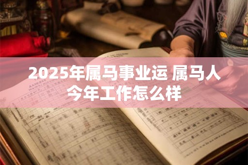 2025年属马事业运 属马人今年工作怎么样