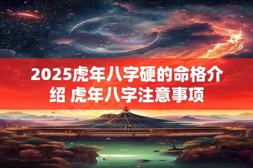 2026虎年八字硬的命格介绍 虎年八字注意事项 2026虎年八字硬的命格介绍 虎年八字注意事项