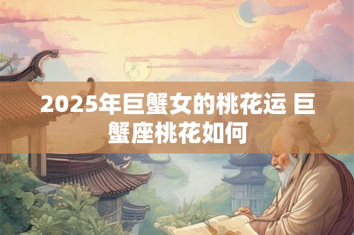 2025年巨蟹女的桃花运 巨蟹座桃花如何