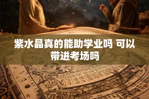 紫水晶真的能助学业吗 可以带进考场吗 紫水晶真的能助学业吗 可以带进考场吗