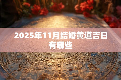 2025年11月结婚黄道吉日有哪些
