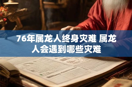 76年属龙人终身灾难 属龙人会遇到哪些灾难