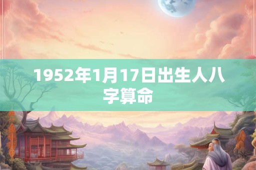 详细阅读:1952年1月17日出生人八字算命 1952年1月17日出生人八字算命