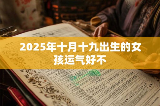 2025年十月十九出生的女孩运气好不