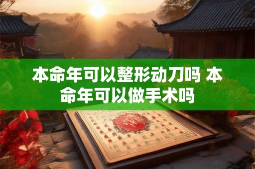 本命年可以整形动刀吗 本命年可以做手术吗