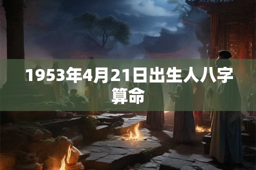 1953年4月21日出生人八字算命