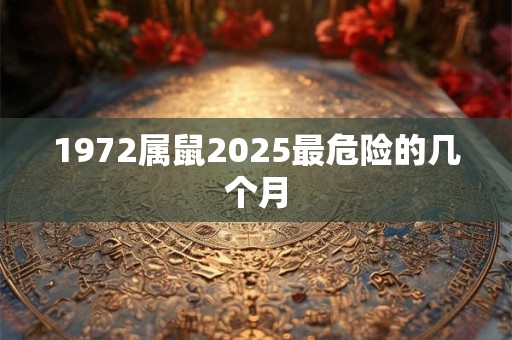 1972属鼠2025最危险的几个月