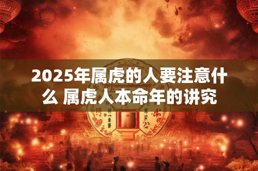 2026年属虎的人要注意什么 属虎人本命年的讲究
