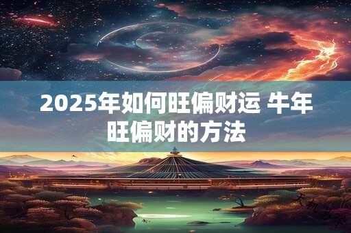 2025年如何旺偏财运 牛年旺偏财的方法