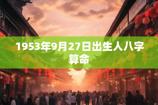 1953年9月27日出生人八字算命