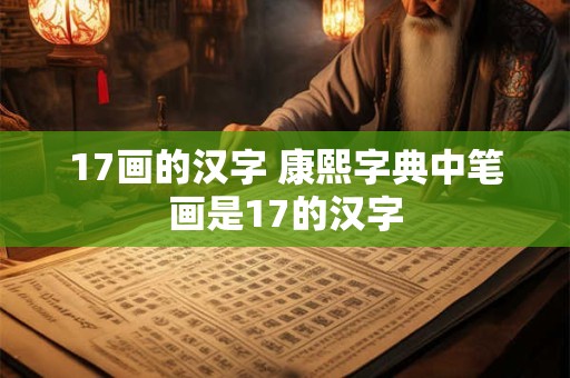 17画的汉字 康熙字典中笔画是17的汉字