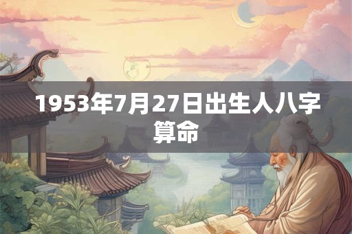 1953年7月27日出生人八字算命
