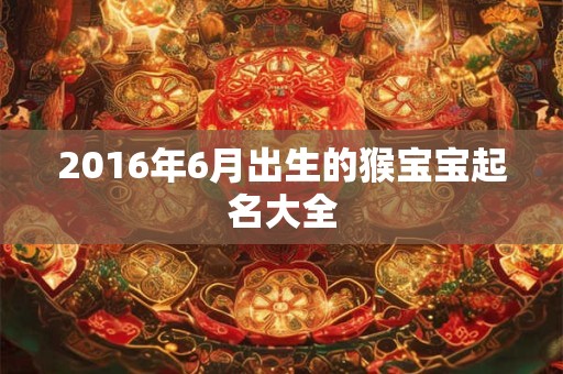 2016年6月出生的猴宝宝起名大全