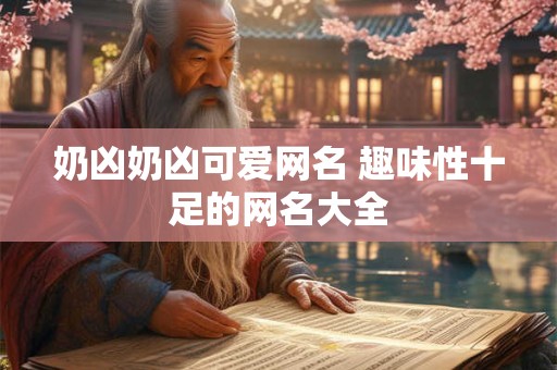 奶凶奶凶可爱网名 趣味性十足的网名大全