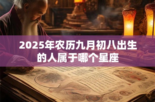 2025年农历九月初八出生的人属于哪个星座