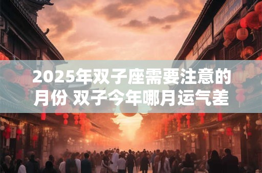 2025年双子座需要注意的月份 双子今年哪月运气差