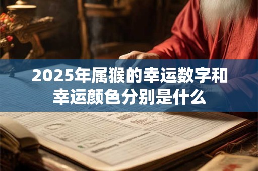 2025年属猴的幸运数字和幸运颜色分别是什么